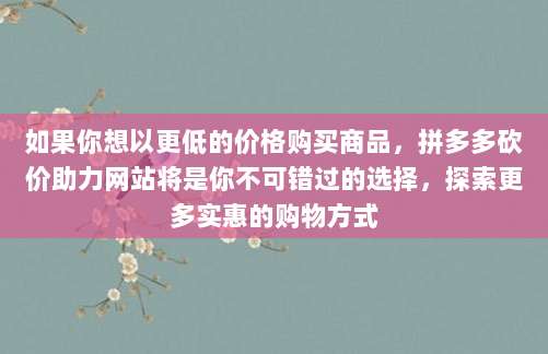 如果你想以更低的价格购买商品,拼多多砍价助力网站将是你不可错过的选择,探索更多实惠的购物方式