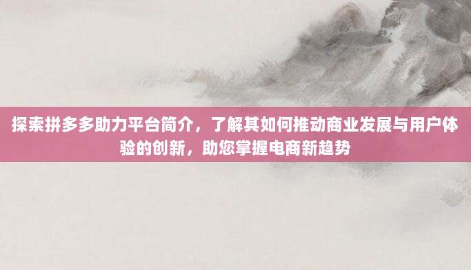 探索拼多多助力平台简介，了解其如何推动商业发展与用户体验的创新，助您掌握电商新趋势