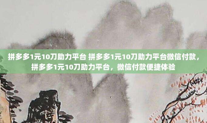 拼多多1元10刀助力平台 拼多多1元10刀助力平台微信付款,拼多多1元10刀助力平台,微信付款便捷体验