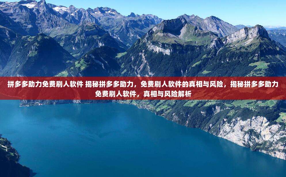 拼多多助力免费刷人软件 揭秘拼多多助力,免费刷人软件的真相与风险,揭秘拼多多助力免费刷人软件,真相与风险解析