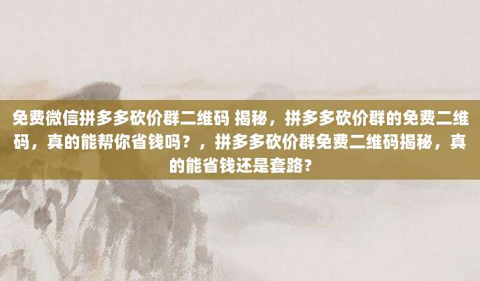 免费微信拼多多砍价群二维码 揭秘,拼多多砍价群的免费二维码,真的能帮你省钱吗?,拼多多砍价群免费二维码揭秘,真的能省钱还是套路?