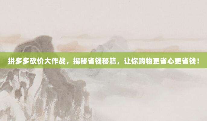 拼多多砍价大作战,揭秘省钱秘籍,让你购物更省心更省钱!