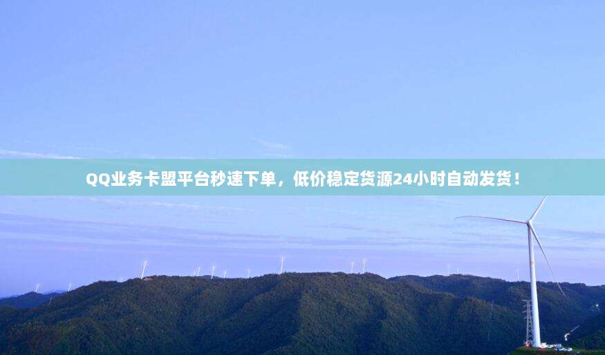 QQ业务卡盟平台秒速下单,低价稳定货源24小时自动发货!