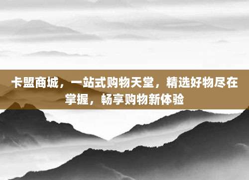 卡盟商城，一站式购物天堂，精选好物尽在掌握，畅享购物新体验