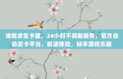 绝地求生卡盟，24小时不间断服务，官方自动发卡平台，极速体验，畅享游戏乐趣