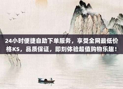 24小时便捷自助下单服务,享受全网最低价格KS,品质保证,即刻体验超值购物乐趣!
