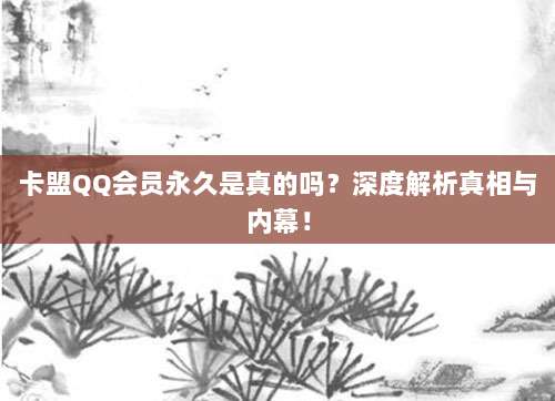 卡盟QQ会员永久是真的吗?深度解析真相与内幕!