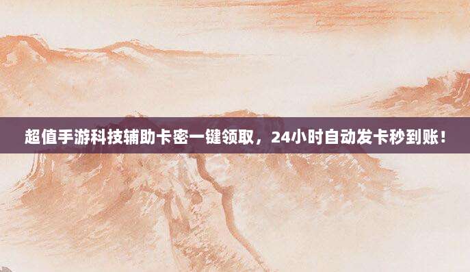 超值手游科技辅助卡密一键领取,24小时自动发卡秒到账!