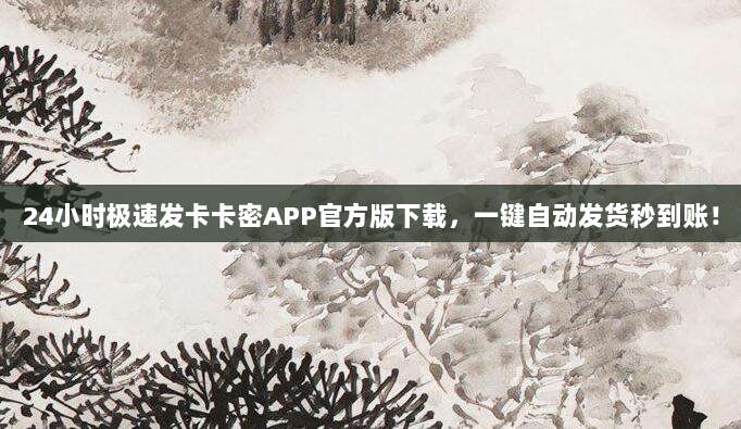 24小时极速发卡卡密APP官方版下载,一键自动发货秒到账!