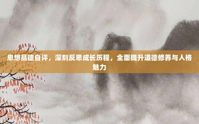 思想品德自评，深刻反思成长历程，全面提升道德修养与人格魅力