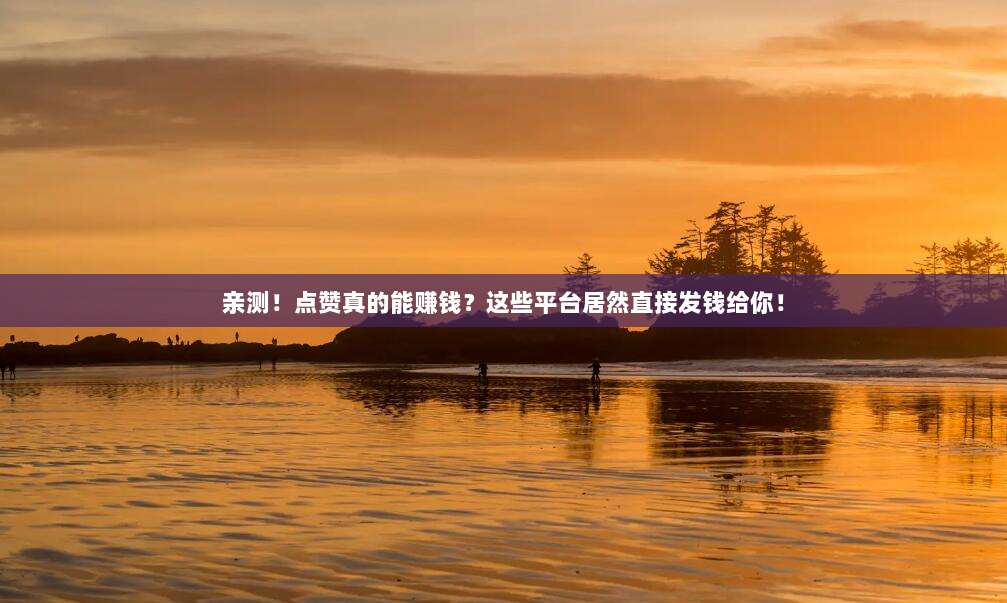 亲测！点赞真的能赚钱？这些平台居然直接发钱给你！