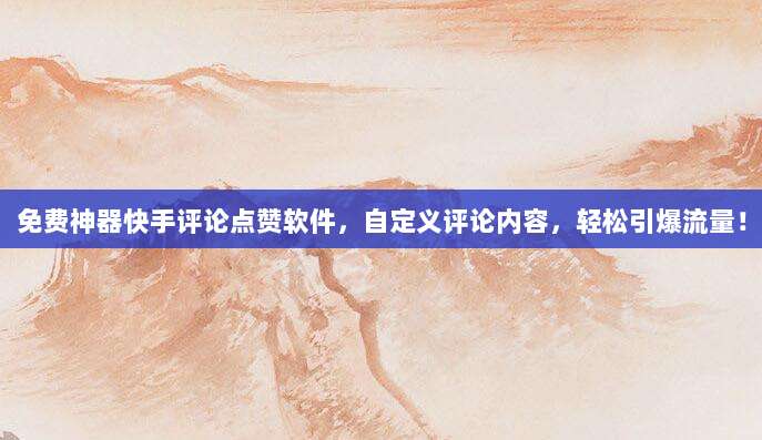 免费神器快手评论点赞软件，自定义评论内容，轻松引爆流量！