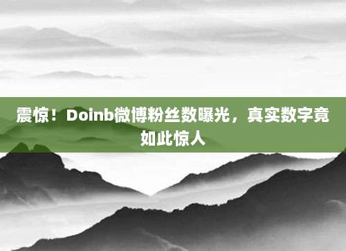 震惊!Doinb微博粉丝数曝光,真实数字竟如此惊人