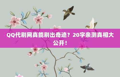 QQ代刷网真能刷出奇迹?20字亲测真相大公开!