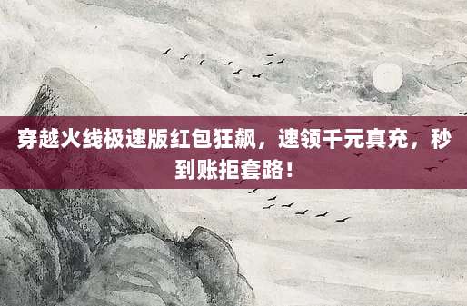 穿越火线极速版红包狂飙,速领千元真充,秒到账拒套路!