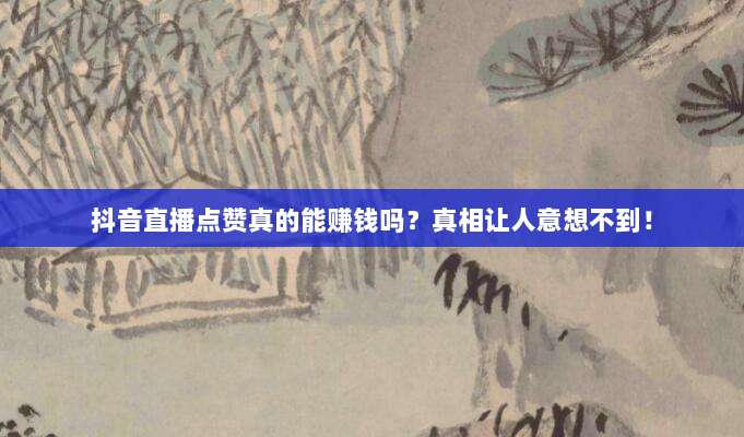 抖音直播点赞真的能赚钱吗？真相让人意想不到！