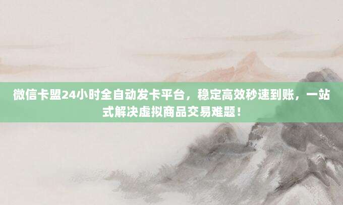 微信卡盟24小时全自动发卡平台,稳定高效秒速到账,一站式解决虚拟商品交易难题!