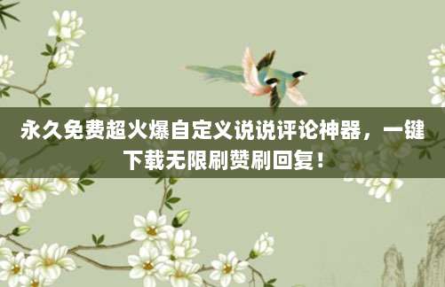 永久免费超火爆自定义说说评论神器,一键下载无限刷赞刷回复!