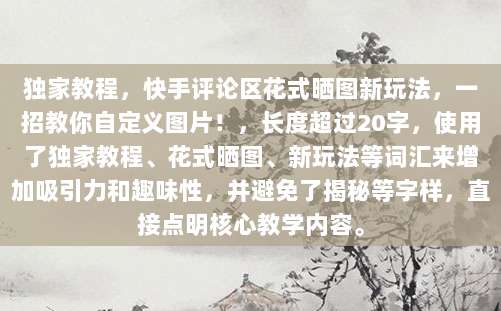 独家教程，快手评论区花式晒图新玩法，一招教你自定义图片！，长度超过20字，使用了独家教程、花式晒图、新玩法等词汇来增加吸引力和趣味性，并避免了揭秘等字样，直接点明核心教学内容。