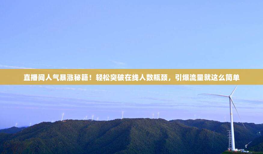 直播间人气暴涨秘籍!轻松突破在线人数瓶颈,引爆流量就这么简单