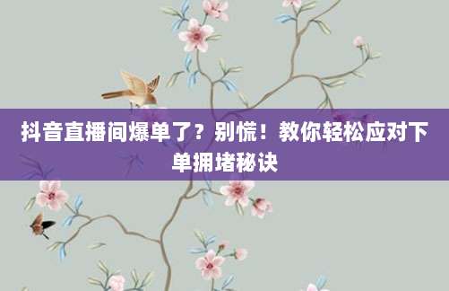 抖音直播间爆单了?别慌!教你轻松应对下单拥堵秘诀