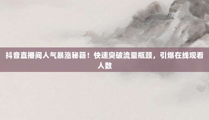 抖音直播间人气暴涨秘籍!快速突破流量瓶颈,引爆在线观看人数