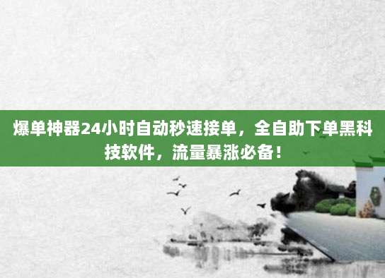 爆单神器24小时自动秒速接单,全自助下单黑科技软件,流量暴涨必备!