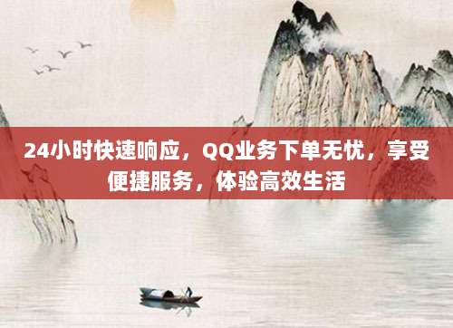24小时快速响应，QQ业务下单无忧，享受便捷服务，体验高效生活