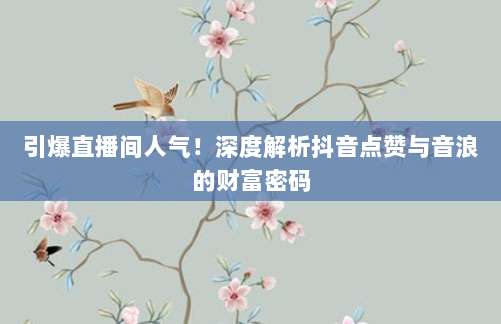 引爆直播间人气!深度解析抖音点赞与音浪的财富密码