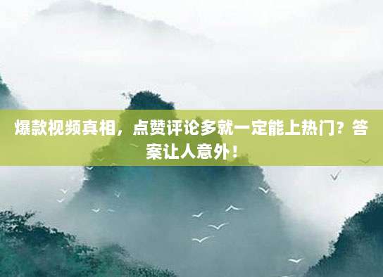 爆款视频真相,点赞评论多就一定能上热门?答案让人意外!