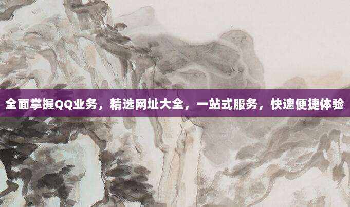 全面掌握QQ业务,精选网址大全,一站式服务,快速便捷体验