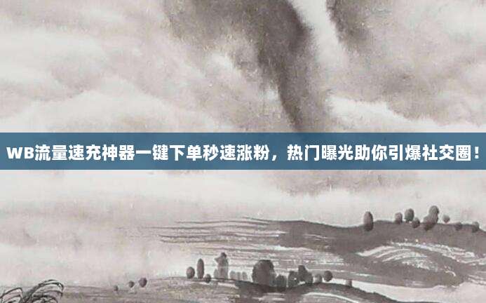 WB流量速充神器一键下单秒速涨粉,热门曝光助你引爆社交圈!