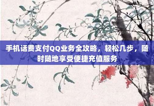 手机话费支付QQ业务全攻略,轻松几步,随时随地享受便捷充值服务