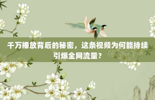 千万播放背后的秘密,这条视频为何能持续引爆全网流量?