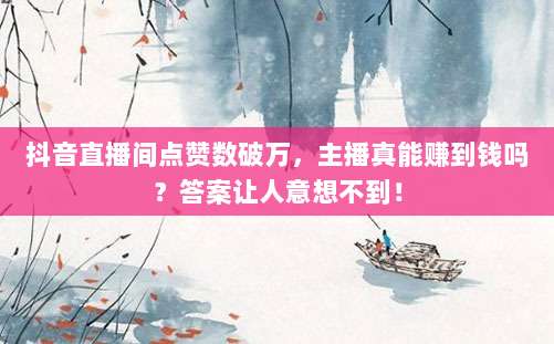 抖音直播间点赞数破万,主播真能赚到钱吗?答案让人意想不到!