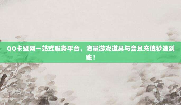 QQ卡盟网一站式服务平台,海量游戏道具与会员充值秒速到账!