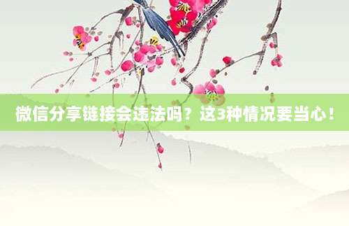 微信分享链接会违法吗?这3种情况要当心!