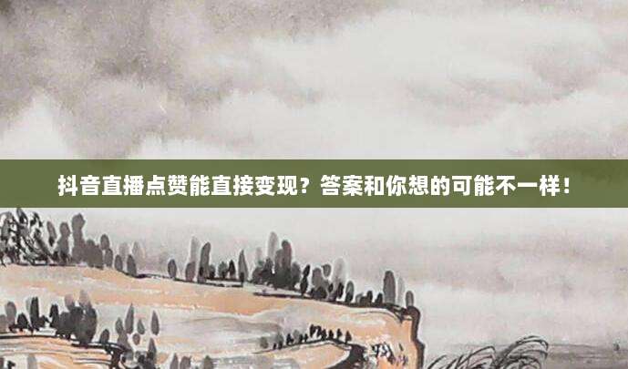 抖音直播点赞能直接变现?答案和你想的可能不一样!