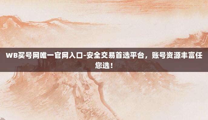 WB买号网唯一官网入口-安全交易首选平台,账号资源丰富任您选!