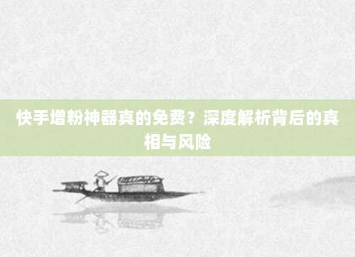 快手增粉神器真的免费？深度解析背后的真相与风险