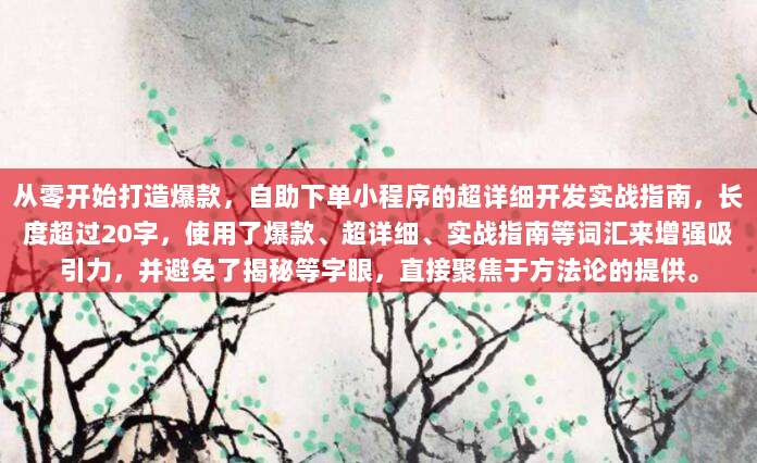 从零开始打造爆款,自助下单小程序的超详细开发实战指南,长度超过20字,使用了爆款、超详细、实战指南等词汇来增强吸引力,并避免了揭秘等字眼,直接聚焦于方法论的提供。