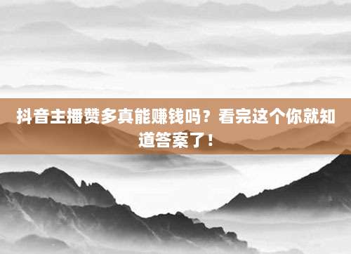 抖音主播赞多真能赚钱吗？看完这个你就知道答案了！